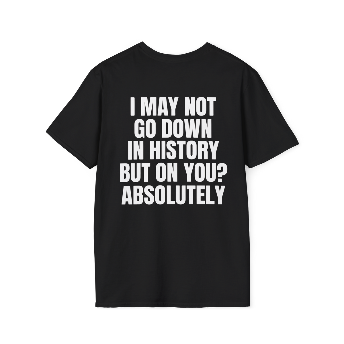 I MAY NOT GO DOWN IN HISTORY Tee