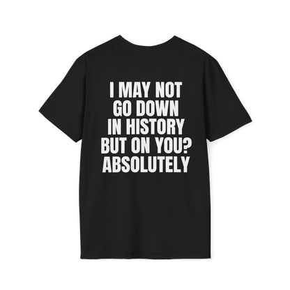 I MAY NOT GO DOWN IN HISTORY Tee